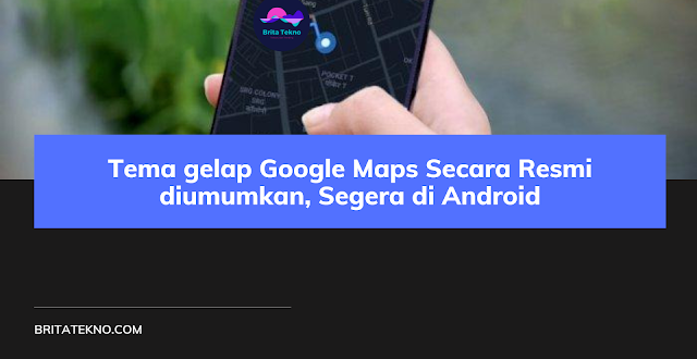 Tema gelap Google Maps Secara Resmi diumumkan, Segera di Android