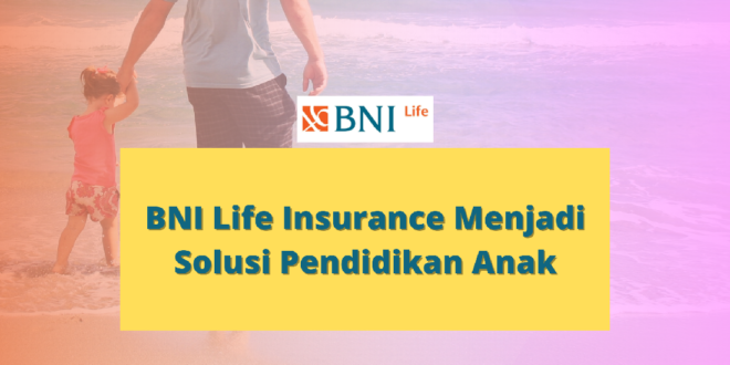 BNI Life Insurance Menjadi Solusi Pendidikan Anak