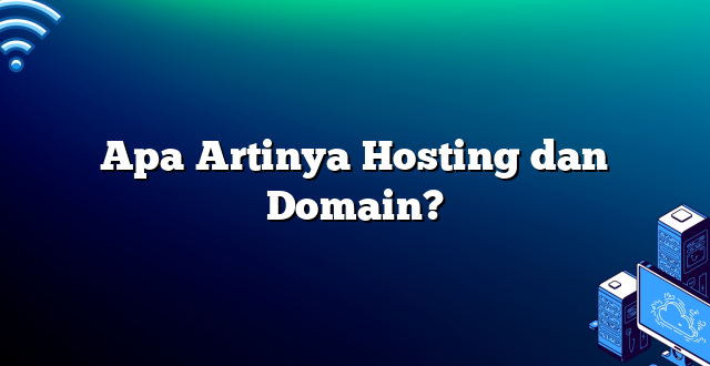 Apa Artinya Hosting dan Domain?