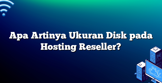Apa Artinya Ukuran Disk pada Hosting Reseller?