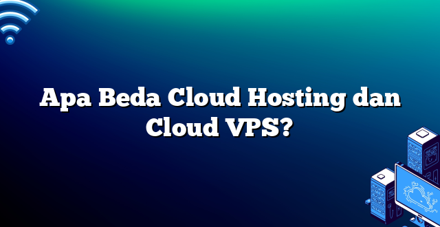 Apa Beda Cloud Hosting dan Cloud VPS?