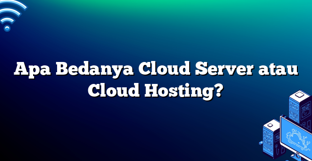 Apa Bedanya Cloud Server atau Cloud Hosting?
