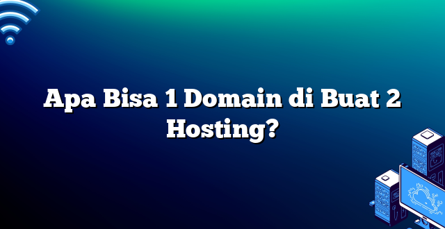 Apa Bisa 1 Domain di Buat 2 Hosting?