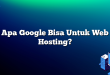 Apa Google Bisa Untuk Web Hosting?