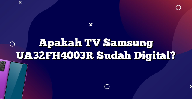 Apakah TV Samsung UA32FH4003R Sudah Digital?