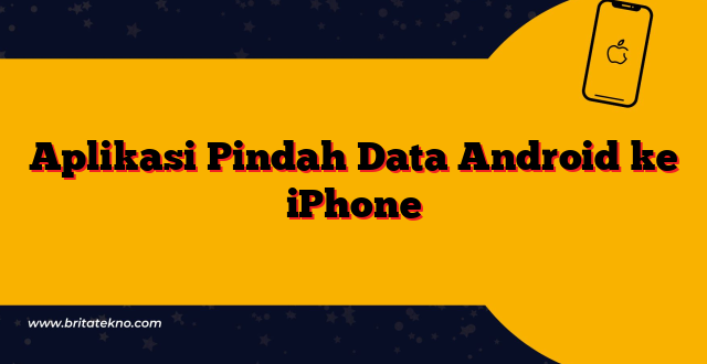 Aplikasi Pindah Data Android ke iPhone - BRITATEKNO