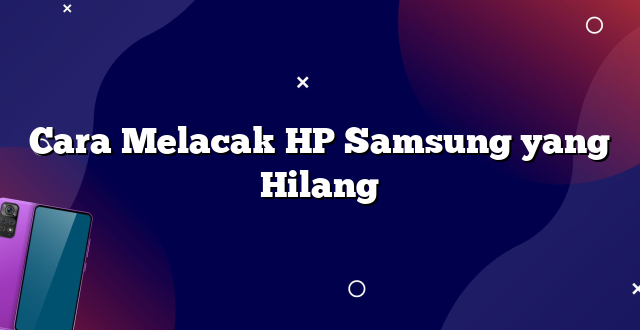Cara Melacak HP Samsung yang Hilang