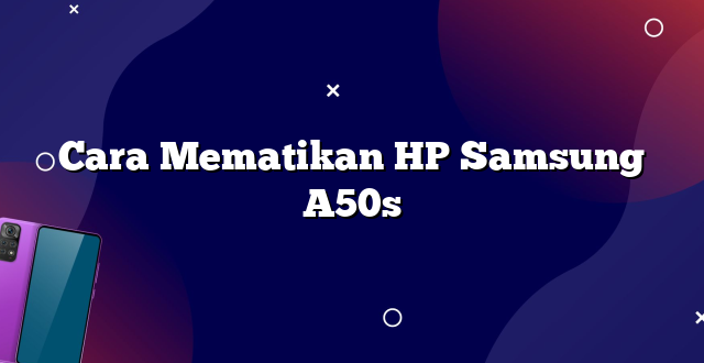 Cara Mematikan HP Samsung A50s