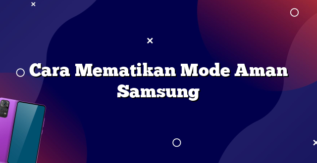 Cara Mematikan Mode Aman Samsung