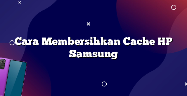 Cara Membersihkan Cache HP Samsung
