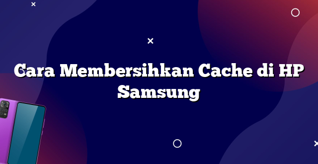 Cara Membersihkan Cache di HP Samsung