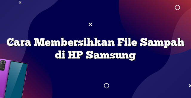 Cara Membersihkan File Sampah di HP Samsung