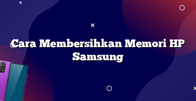 Cara Membersihkan Memori HP Samsung
