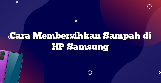 Cara Membersihkan Sampah di HP Samsung