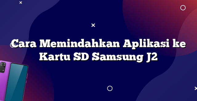 Cara Memindahkan Aplikasi ke Kartu SD Samsung J2