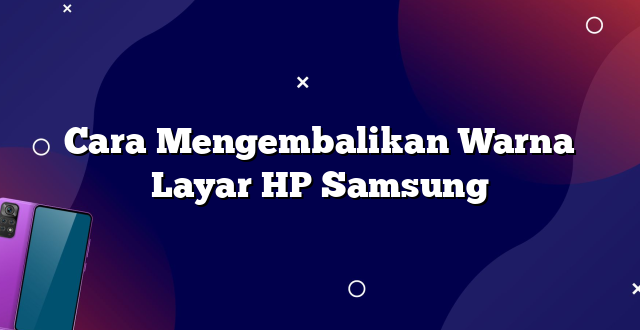 Cara Mengembalikan Warna Layar HP Samsung