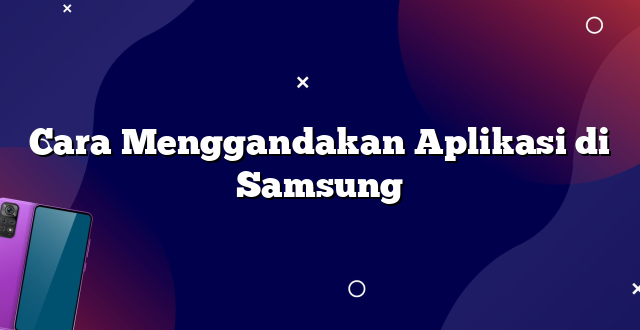 Cara Menggandakan Aplikasi di Samsung