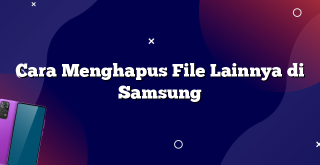 Cara Menghapus File Lainnya di Samsung