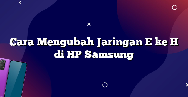 Cara Mengubah Jaringan E ke H di HP Samsung