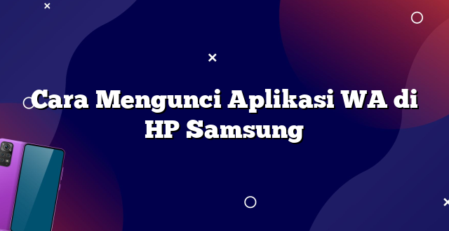 Cara Mengunci Aplikasi WA di HP Samsung