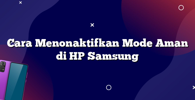Cara Menonaktifkan Mode Aman di HP Samsung