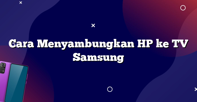 Cara Menyambungkan HP ke TV Samsung