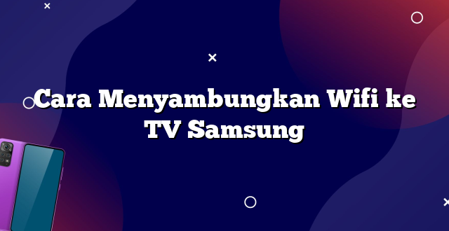 Cara Menyambungkan Wifi ke TV Samsung