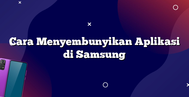 Cara Menyembunyikan Aplikasi di Samsung