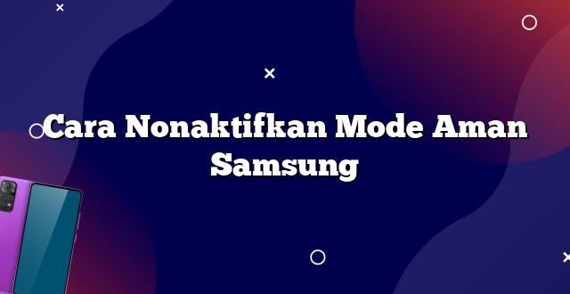 Cara Nonaktifkan Mode Aman Samsung