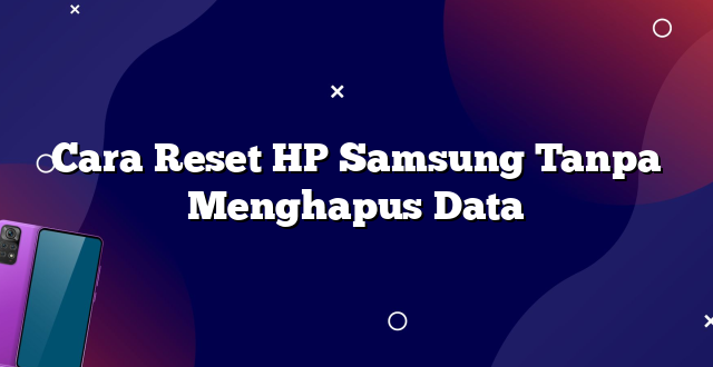 Cara Reset HP Samsung Tanpa Menghapus Data