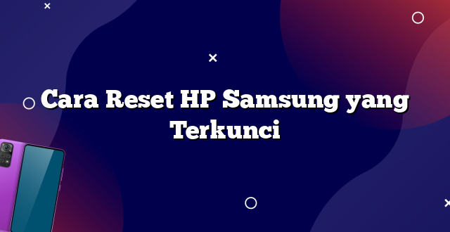 Cara Reset HP Samsung yang Terkunci