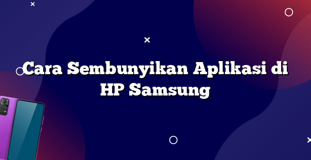 Cara Sembunyikan Aplikasi di HP Samsung