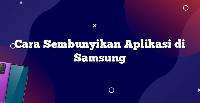Cara Sembunyikan Aplikasi di Samsung