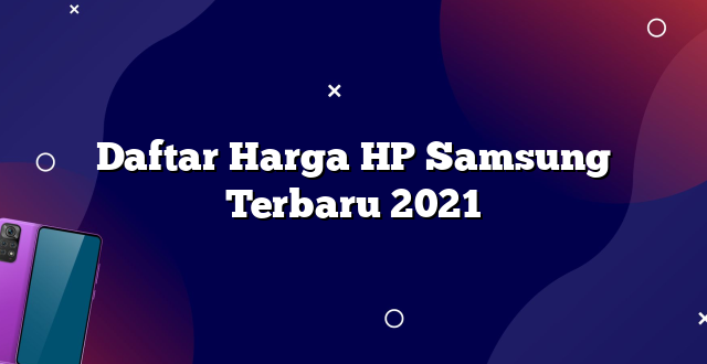 Daftar Harga HP Samsung Terbaru 2021