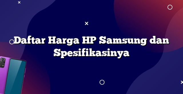 Daftar Harga HP Samsung dan Spesifikasinya