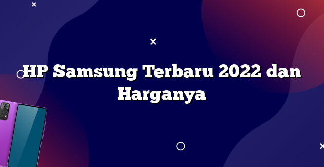 HP Samsung Terbaru 2022 dan Harganya