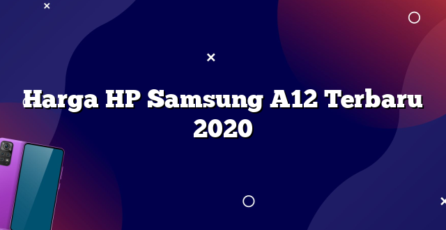 Harga HP Samsung A12 Terbaru 2020