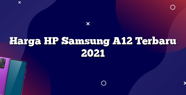 Harga HP Samsung A12 Terbaru 2021