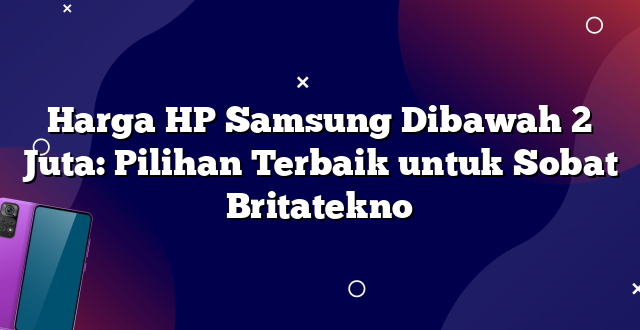 Harga HP Samsung Dibawah 2 Juta: Pilihan Terbaik untuk Sobat Britatekno