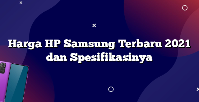 Harga HP Samsung Terbaru 2021 dan Spesifikasinya