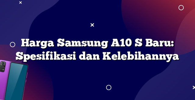 Harga Samsung A10 S Baru: Spesifikasi dan Kelebihannya