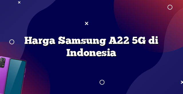 Harga Samsung A22 5G di Indonesia