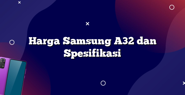 Harga Samsung A32 dan Spesifikasi