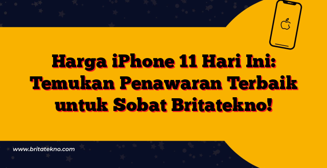 Harga iPhone 11 Hari Ini: Temukan Penawaran Terbaik untuk Sobat Britatekno!