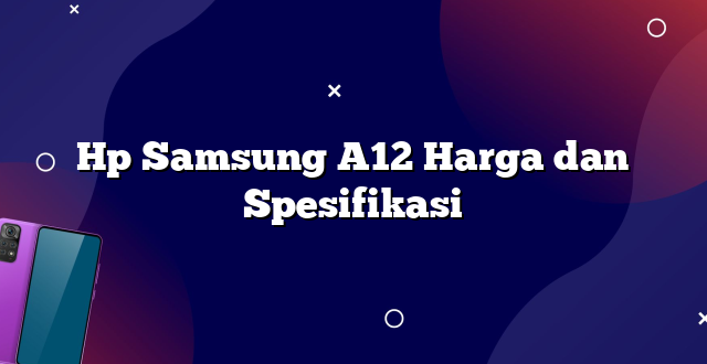 Hp Samsung A12 Harga dan Spesifikasi