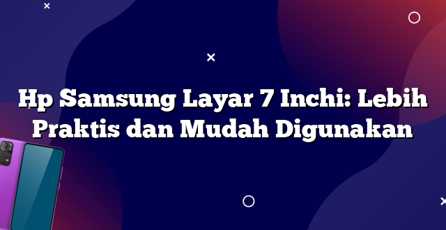 Hp Samsung Layar 7 Inchi: Lebih Praktis dan Mudah Digunakan