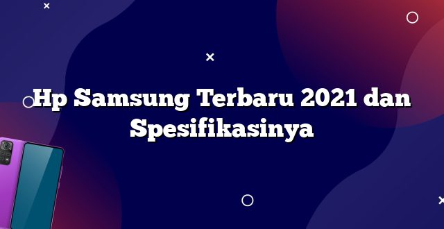 Hp Samsung Terbaru 2021 dan Spesifikasinya
