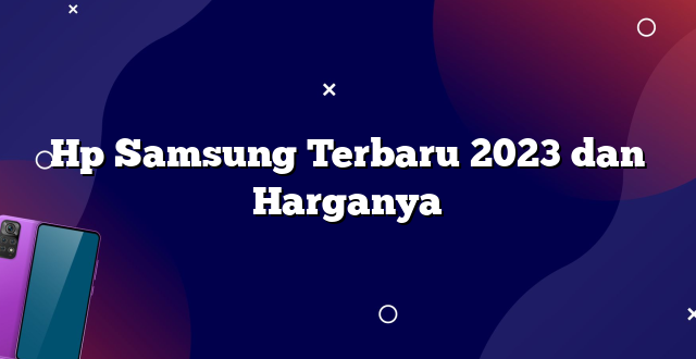 Hp Samsung Terbaru 2023 dan Harganya
