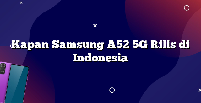 Kapan Samsung A52 5G Rilis di Indonesia