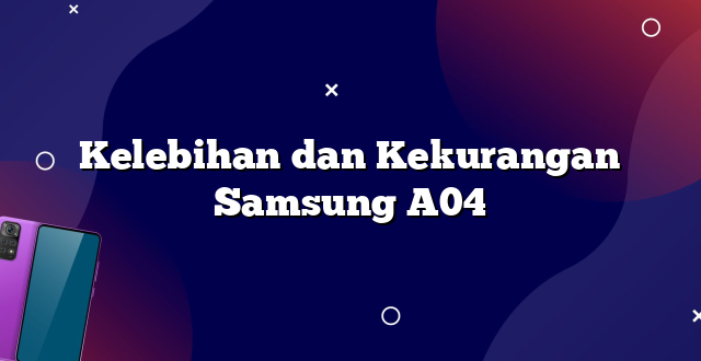 Kelebihan dan Kekurangan Samsung A04